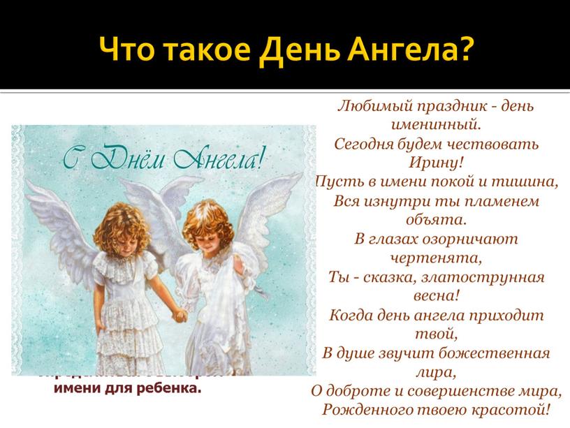 Что такое День Ангела? День ангела - день святого покровителя человека с таким же именем, данный день не имеет отношения к ангелу-хранителя человека