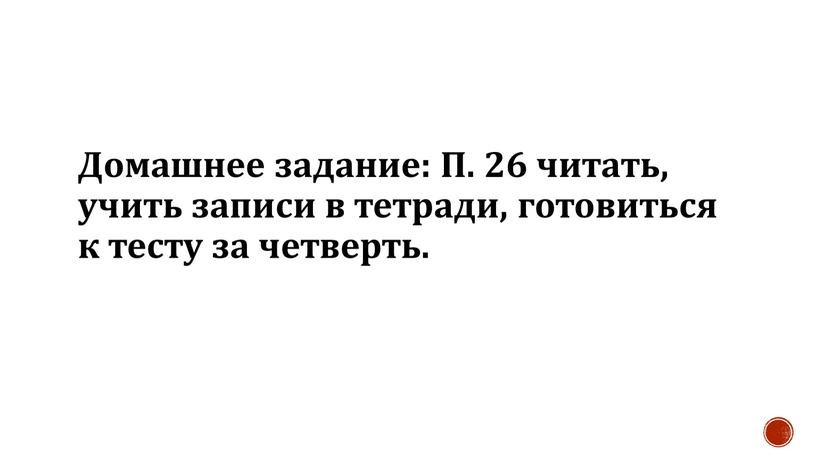 Домашнее задание: П. 26 читать, учить записи в тетради, готовиться к тесту за четверть