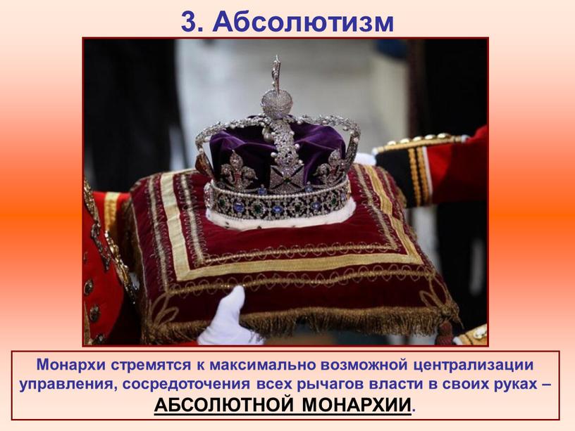 Абсолютизм Монархи стремятся к максимально возможной централизации управления, сосредоточения всех рычагов власти в своих руках –