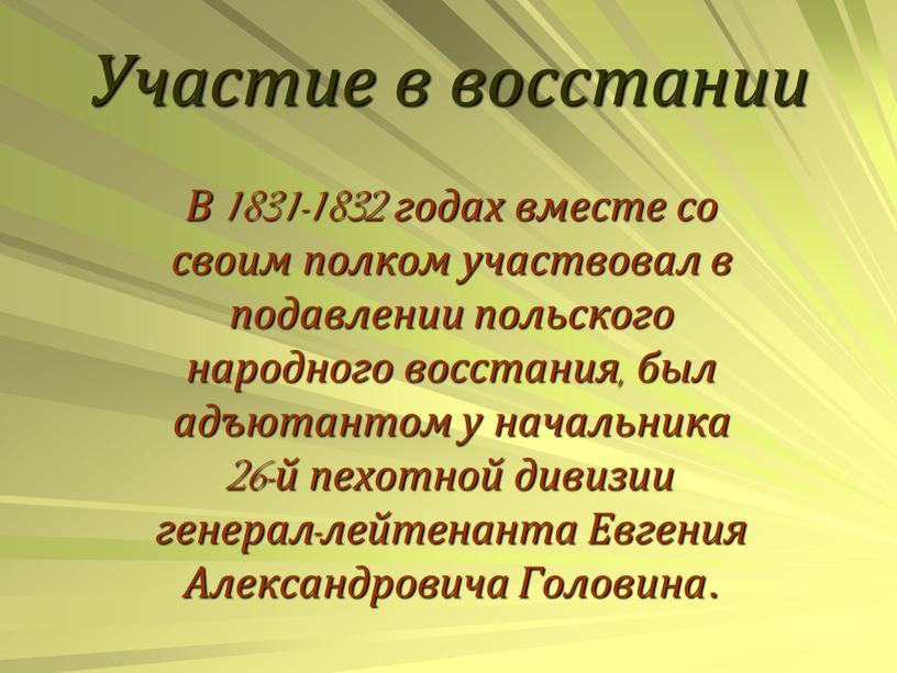 Участие в восстании В 1831-1832 годах вместе со своим полком участвовал в подавлении польского народного восстания, был адъютантом у начальника 26-й пехотной дивизии генерал-лейтенанта