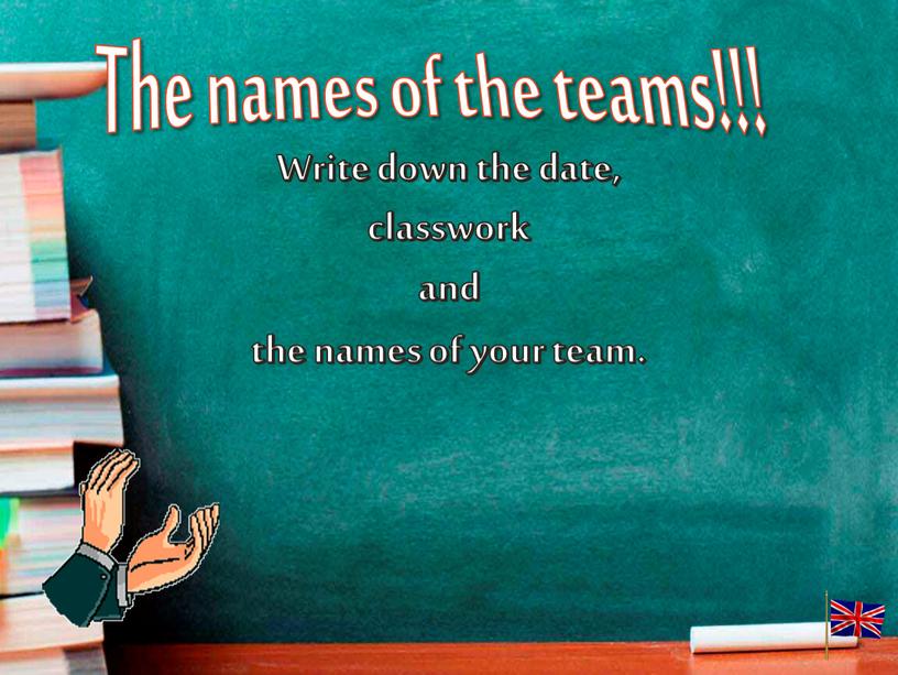 Write down the date, classwork and the names of your team