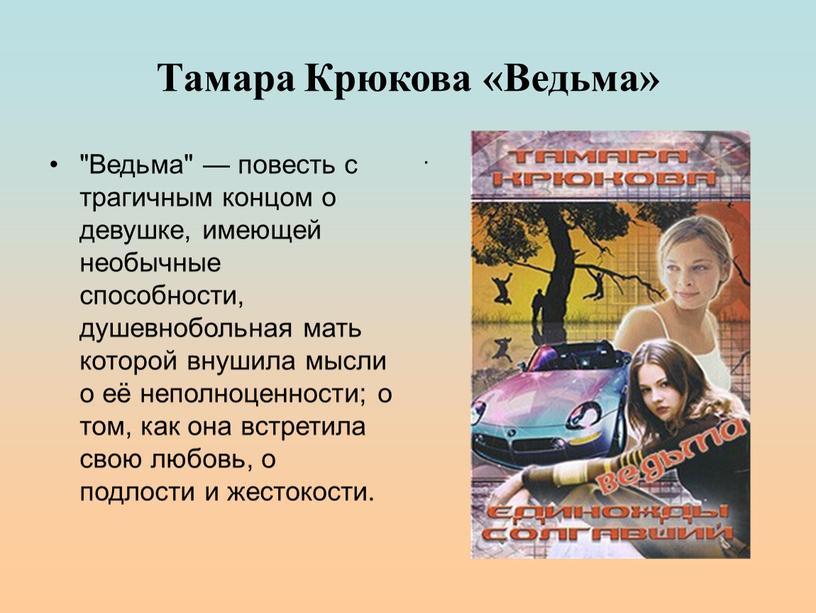 Тамара Крюкова «Ведьма» "Ведьма" — повесть с трагичным концом о девушке, имеющей необычные способности, душевнобольная мать которой внушила мысли о её неполноценности; о том, как…