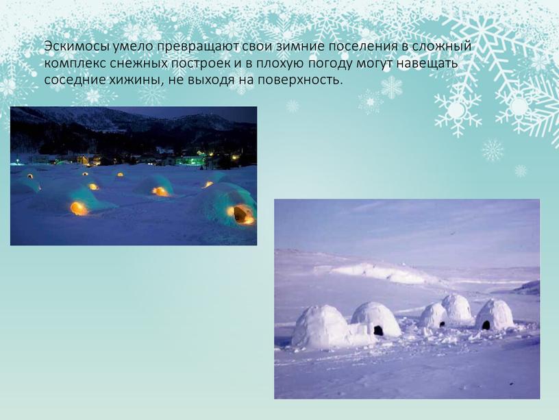 Эскимосы умело превращают свои зимние поселения в сложный комплекс снежных построек и в плохую погоду могут навещать соседние хижины, не выходя на поверхность