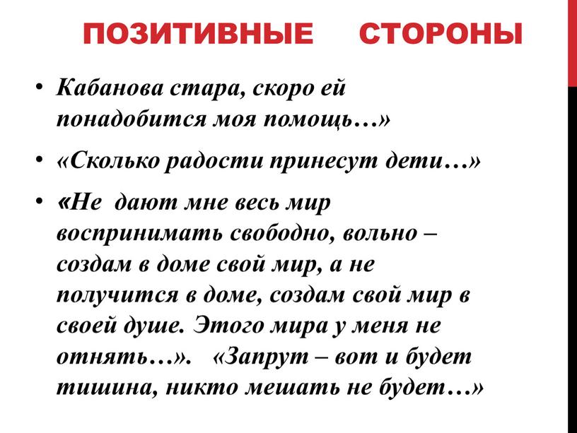 ПОЗИТИВНЫЕ СТОРОНЫ Кабанова стара, скоро ей понадобится моя помощь…» «Сколько радости принесут дети…» «Не дают мне весь мир воспринимать свободно, вольно – создам в доме…