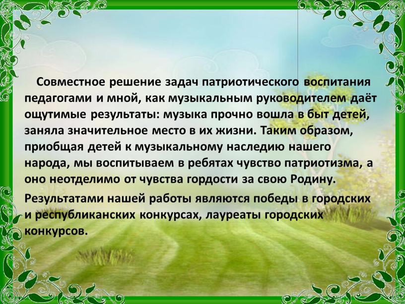 Совместное решение задач патриотического воспитания педагогами и мной, как музыкальным руководителем даёт ощутимые результаты: музыка прочно вошла в быт детей, заняла значительное место в их…