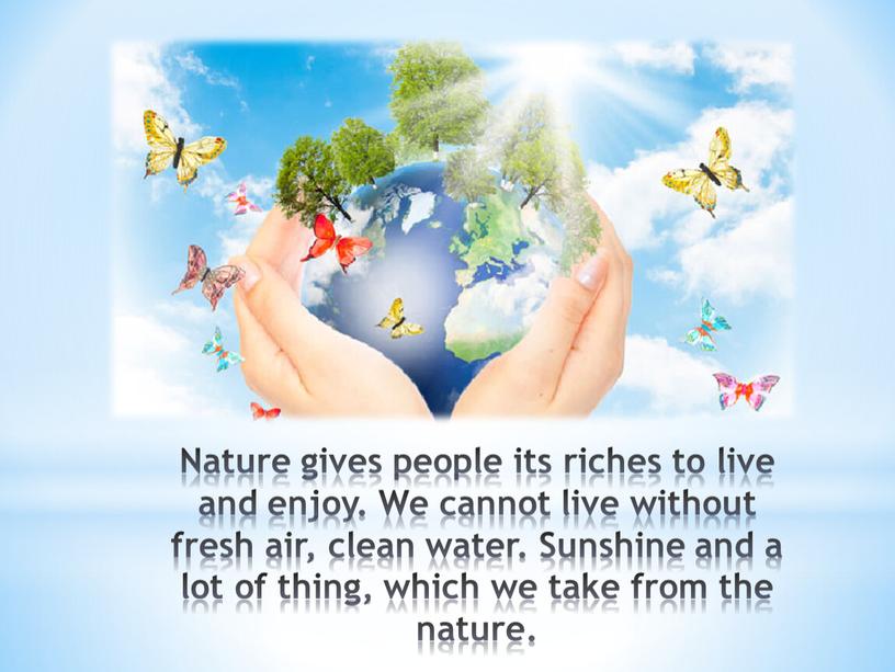 Nature gives people its riches to live and enjoy