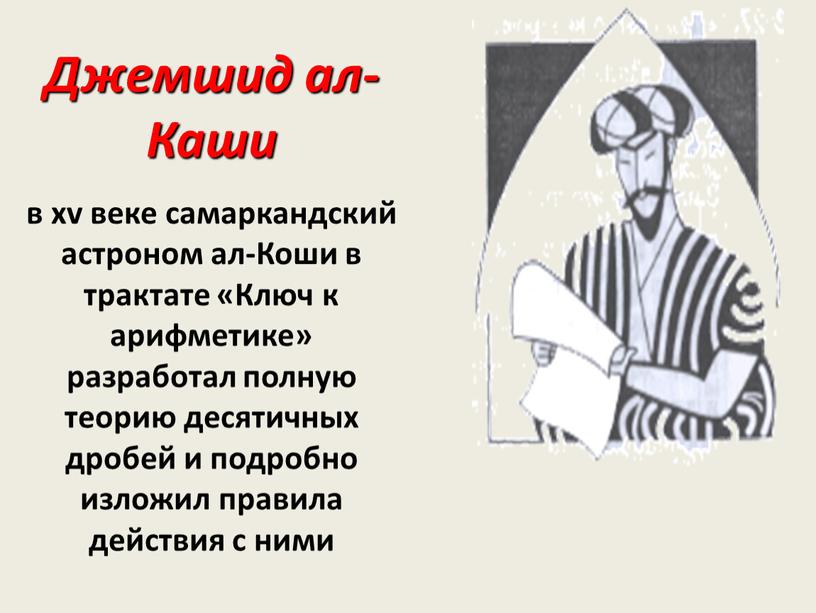 Джемшид ал-Каши в хv веке самаркандский астроном ал-Коши в трактате «Ключ к арифметике» разработал полную теорию десятичных дробей и подробно изложил правила действия с ними