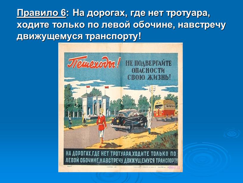 Правило 6 : На дорогах, где нет тротуара, ходите только по левой обочине, навстречу движущемуся транспорту!