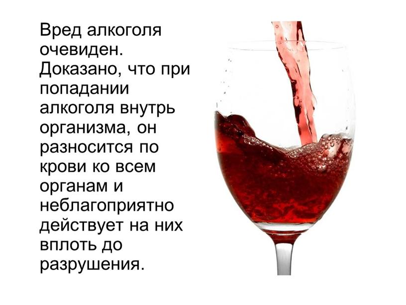 Вред алкоголя очевиден. Доказано, что при попадании алкоголя внутрь организма, он разносится по крови ко всем органам и неблагоприятно действует на них вплоть до разрушения