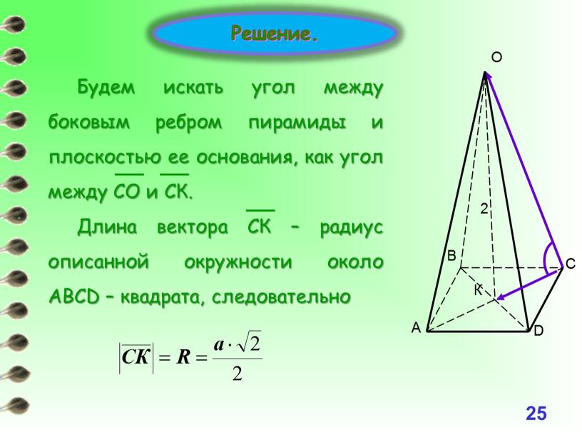 Решение. Будем искать угол между боковым ребром пирамиды и плоскостью ее основания, как угол между