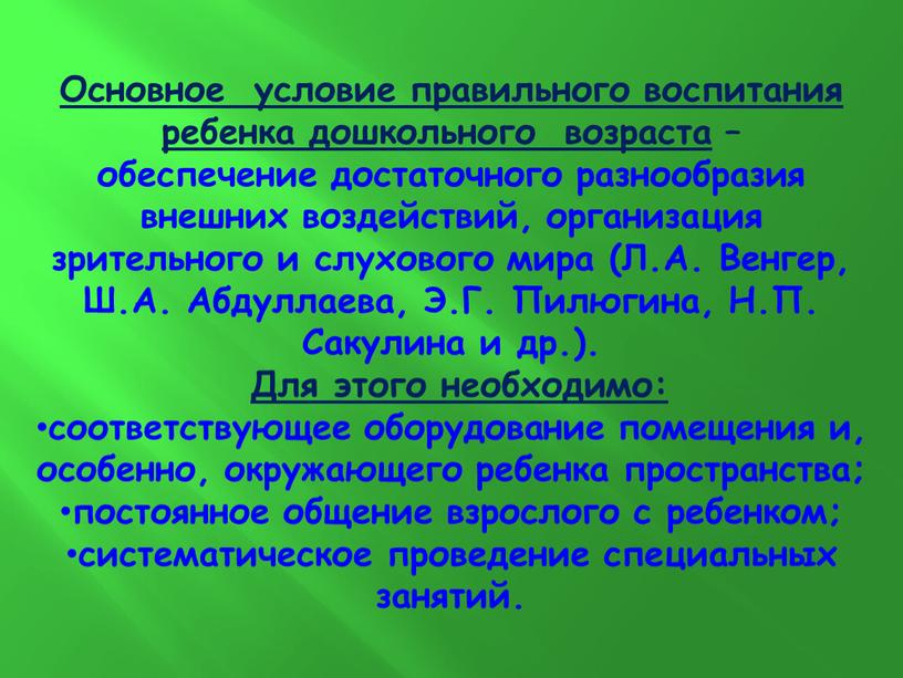 Основное условие правильного воспитания ребенка дошкольного возраста – обеспечение достаточного разнообразия внешних воздействий, организация зрительного и слухового мира (Л