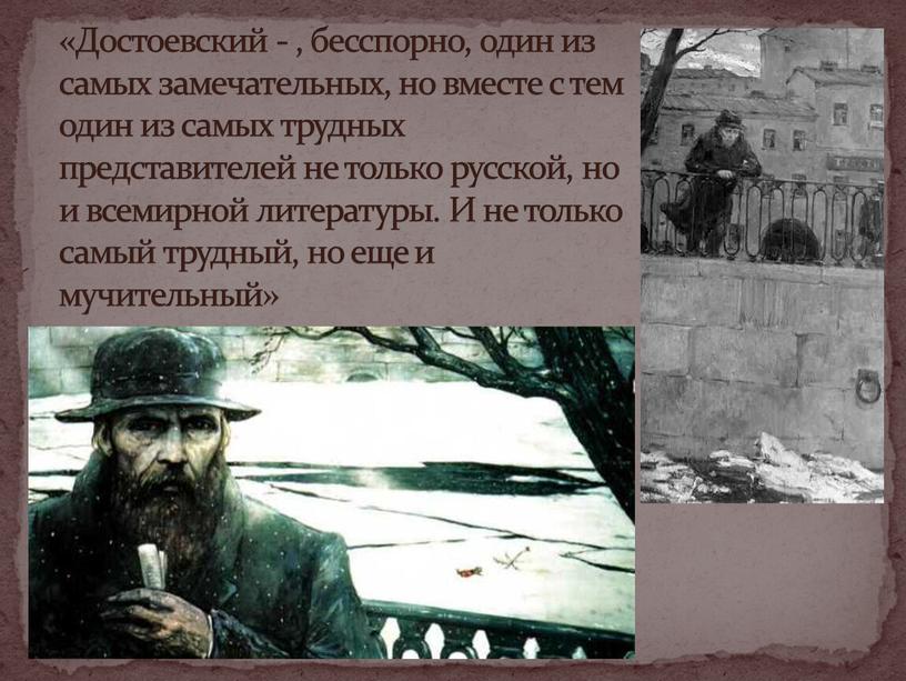 Достоевский - , бесспорно, один из самых замечательных, но вместе с тем один из самых трудных представителей не только русской, но и всемирной литературы
