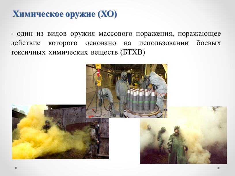 Химическое оружие (ХО) - один из видов оружия массового поражения, поражающее действие которого основано на использовании боевых токсичных химических веществ (БТХВ)