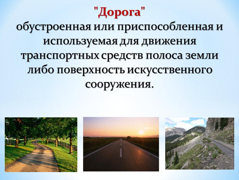 Дорога" обустроенная или приспособленная и используемая для движения транспортных средств полоса земли либо поверхность искусственного сооружения