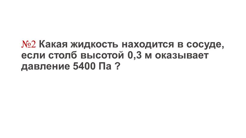 Какая жидкость находится в сосуде, если столб высотой 0,3 м оказывает давление 5400