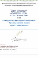 ПЛАН  КОНСПЕКТ ОТКРЫТОГО УРОКА ПО РУССКОМУ ЯЗЫКУ 6 клТема урока «Имя существительное. Три склонения имени существительного»