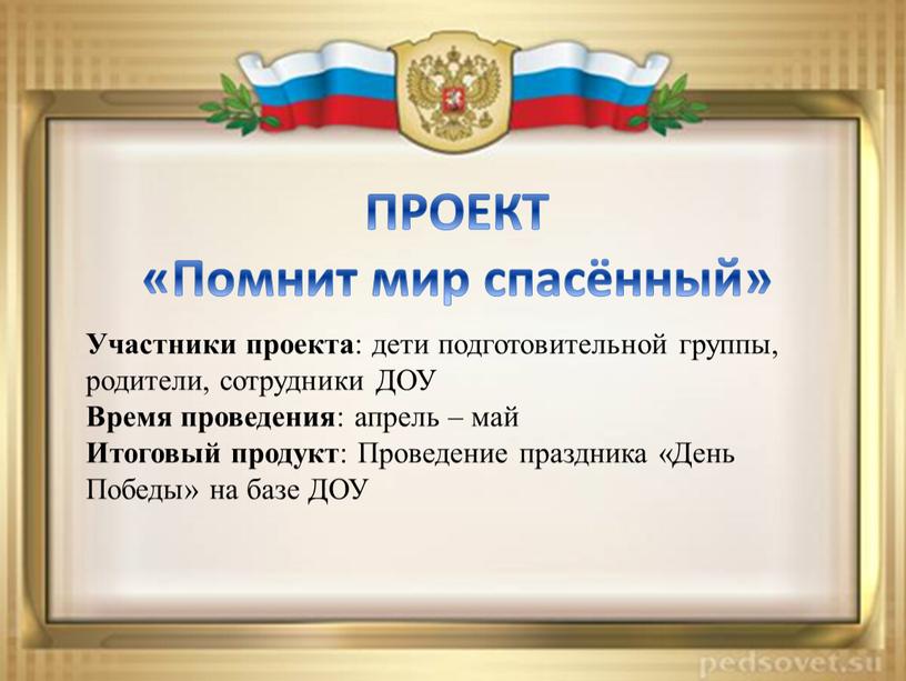 ПРОЕКТ «Помнит мир спасённый» Участники проекта : дети подготовительной группы, родители, сотрудники