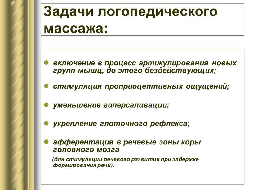 Задачи логопедического массажа: включение в процесс артикулирования новых групп мышц, до этого бездействующих; стимуляция проприоцептивных ощущений; уменьшение гиперсаливации; укрепление глоточного рефлекса; афферентация в речевые зоны…