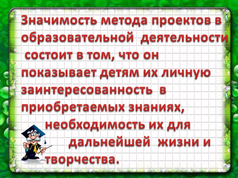 Значимость метода проектов в образовательной деятельности состоит в том, что он показывает детям их личную заинтересованность в приобретаемых знаниях, необходимость их для дальнейшей жизни и…