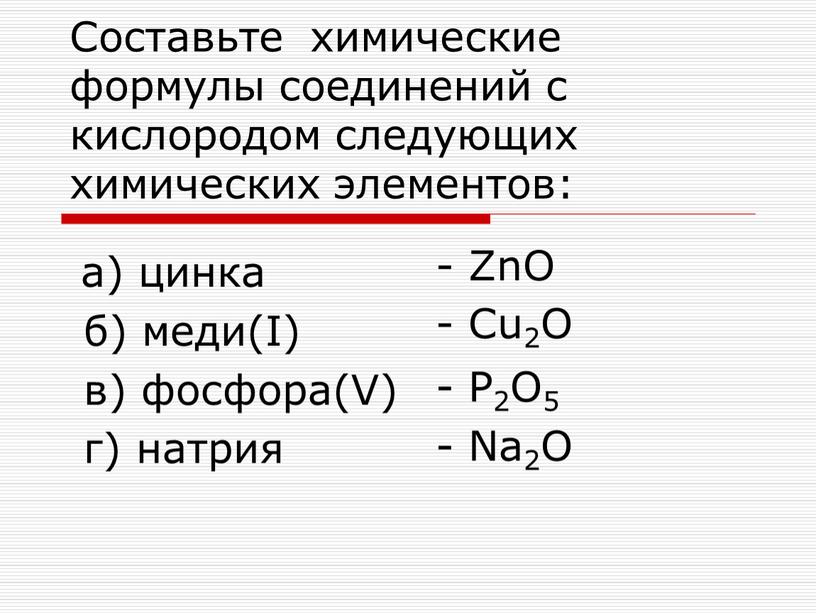 Составьте химические формулы соединений с кислородом следующих химических элементов: а) цинка б) меди(I) в) фосфора(V) г) натрия -