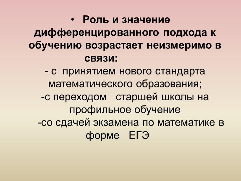 Роль и значение дифференцированного подхода к обучению возрастает неизмеримо в связи: - с принятием нового стандарта математического образования; -с переходом старшей школы на профильное обучение…