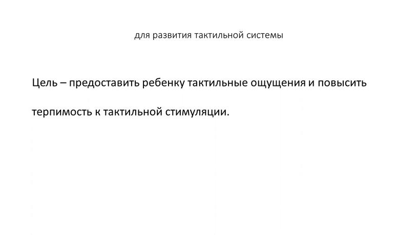 Цель – предоставить ребенку тактильные ощущения и повысить терпимость к тактильной стимуляции