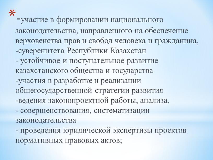 Республики Казахстан - устойчивое и поступательное развитие казахстанского общества и государства -участия в разработке и реализации общегосударственной стратегии развития -ведения законопроектной работы, анализа, - совершенствования,…