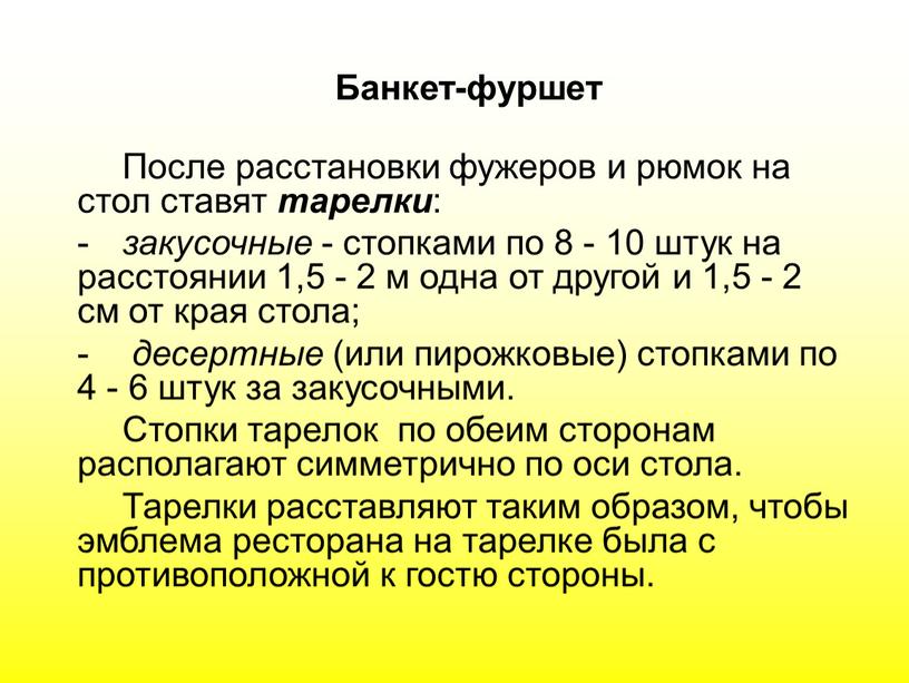 Банкет-фуршет После расстановки фужеров и рюмок на стол ставят тарелки : закусочные - стопками по 8 - 10 штук на расстоянии 1,5 - 2 м…