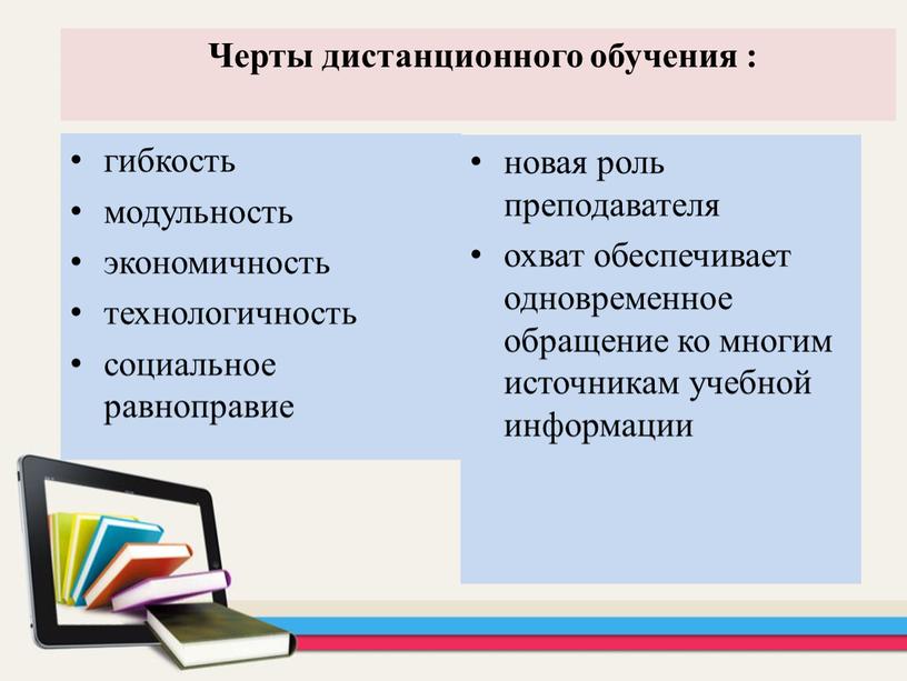 Черты дистанционного обучения : гибкость модульность экономичность технологичность социальное равноправие новая роль преподавателя охват обеспечивает одновременное обращение ко многим источникам учебной информации