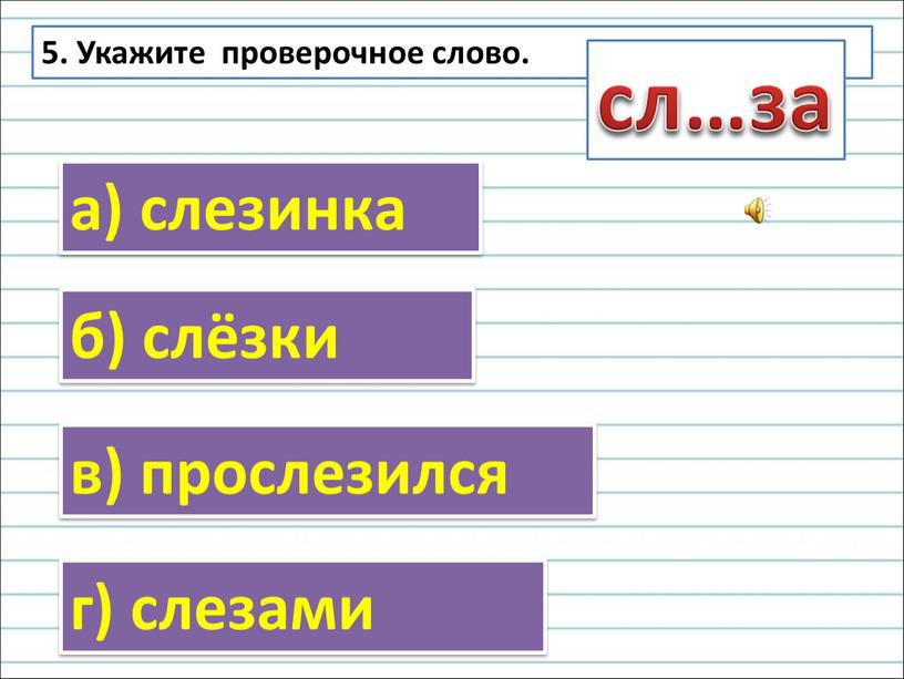 Укажите проверочное слово. а) слезинка б) слёзки в) прослезился г) слезами сл…за