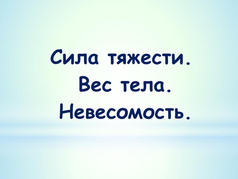 Сила тяжести. Вес тела. Невесомость