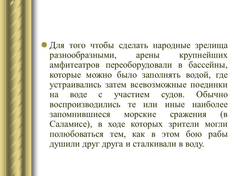 Для того чтобы сделать народные зрелища разнообразными, арены крупнейших амфитеатров переоборудовали в бассейны, которые можно было заполнять водой, где устраивались затем всевозможные поединки на воде…