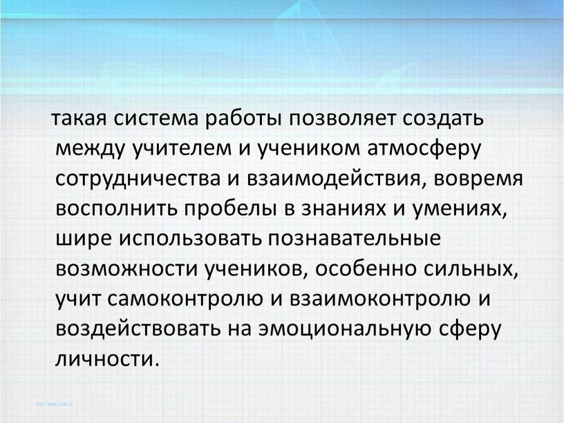 такая система работы позволяет создать между учителем и учеником атмосферу сотрудничества и взаимодействия, вовремя восполнить пробелы в знаниях и умениях, шире использовать познавательные возможности учеников,…