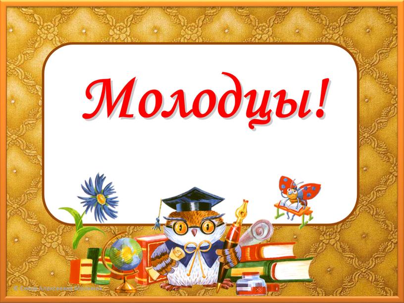 Молодцы!