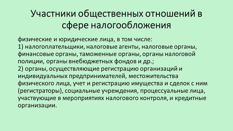 Участники общественных отношений в сфере налогообложения физические и юридические лица, в том числе: 1) налогоплательщики, налоговые агенты, налоговые органы, финансовые органы, таможенные органы, органы налоговой…