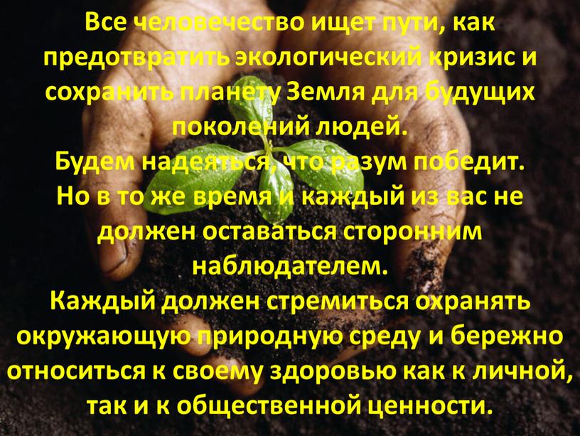 Все человечество ищет пути, как предотвратить экологический кризис и сохранить планету