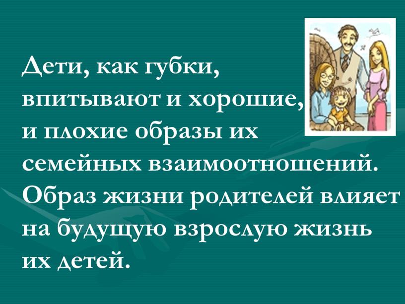 Дети, как губки, впитывают и хорошие, и плохие образы их семейных взаимоотношений