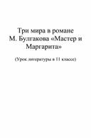 Конспект урока  "Три мира в романе М.Булгакова " Мастер и Маргарита" 11 класс