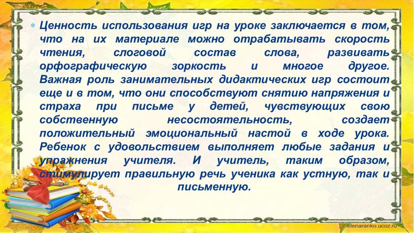 Ценность использования игр на уроке заключается в том, что на их материале можно отрабатывать скорость чтения, слоговой состав слова, развивать орфографическую зоркость и многое другое