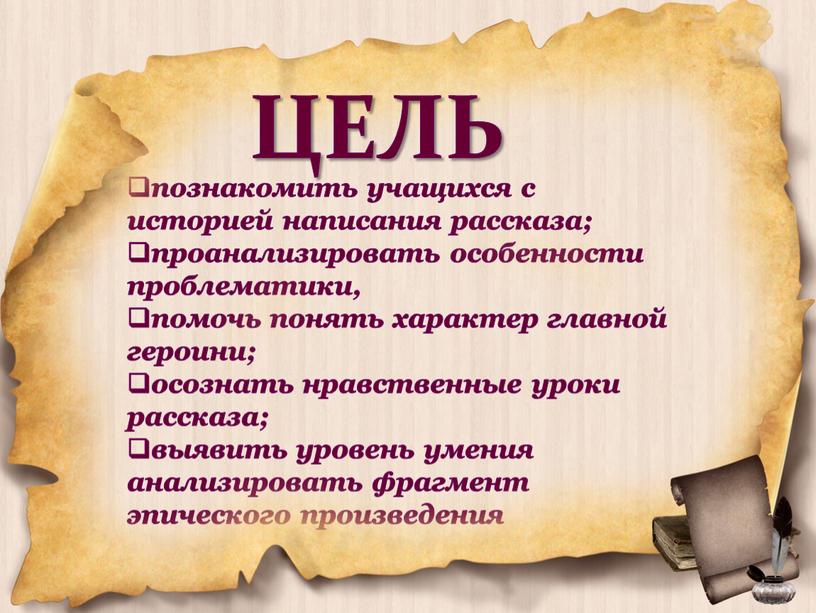 познакомить учащихся с историей написания рассказа; проанализировать особенности проблематики, помочь понять характер главной героини; осознать нравственные уроки рассказа; выявить уровень умения анализировать фрагмент эпического произведения…