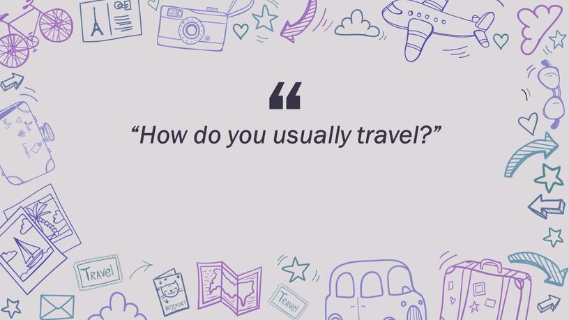 “ “How do you usually travel?”