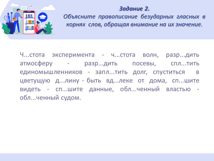 Задание 2. Объясните правописание безударных гласных в корнях слов, обращая внимание на их значение