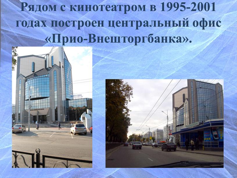 Рядом с кинотеатром в 1995-2001 годах построен центральный офис «Прио-Внешторгбанка»