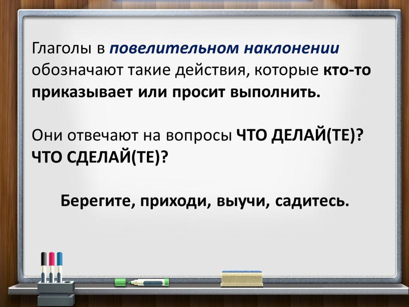 Глаголы в повелительном наклонении обозначают такие действия, которые кто-то приказывает или просит выполнить