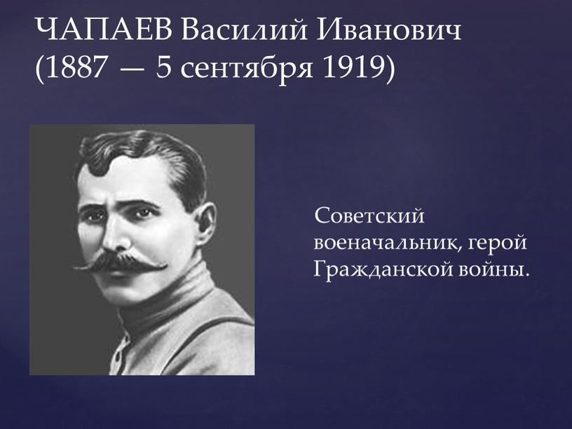 ЧАПАЕВ Василий Иванович (1887 — 5 сентября 1919)