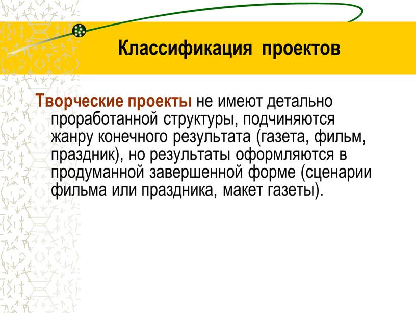 Классификация проектов Творческие проекты не имеют детально проработанной структуры, подчиняются жанру конечного результата (газета, фильм, праздник), но результаты оформляются в продуманной завершенной форме (сценарии фильма…