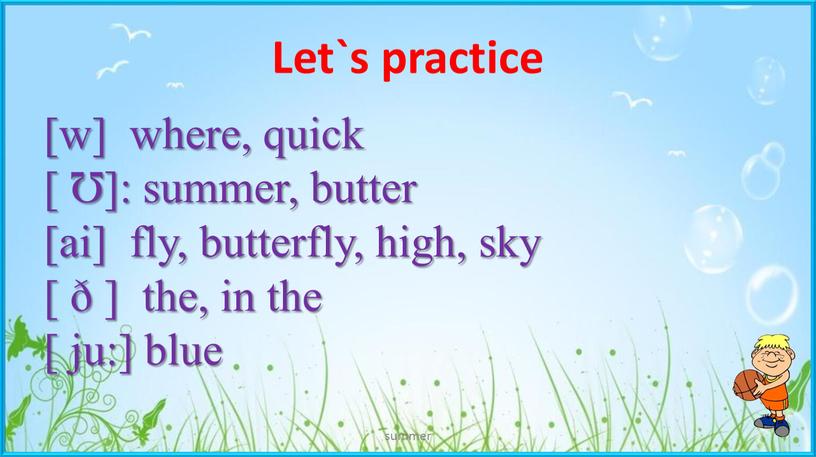 Let`s practice summer [w] where, quick [ Ʊ]: summer, butter [ai] fly, butterfly, high, sky [ ð ] the, in the [ ju:] blue