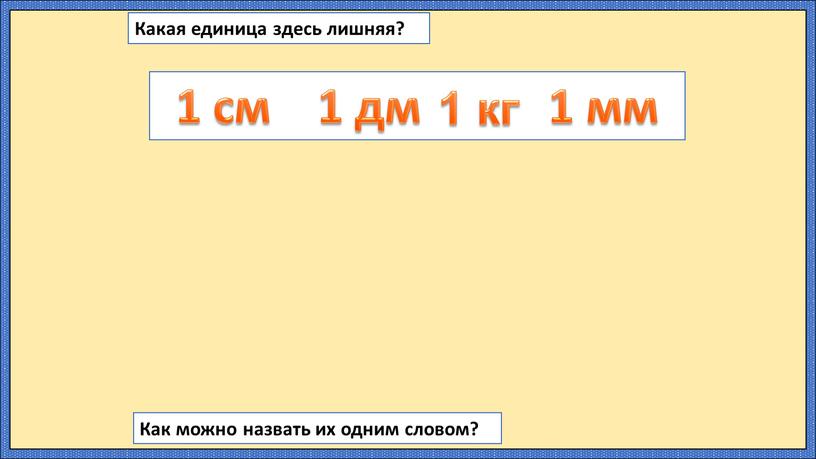 Какая единица здесь лишняя? 1 см 1 дм 1 мм