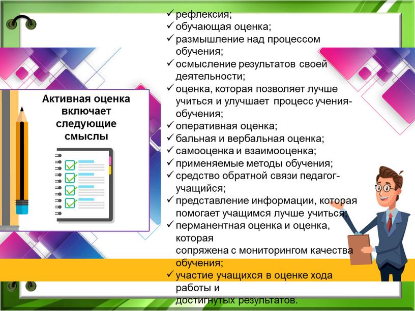 Активная оценка включает следующие смыслы рефлексия; обучающая оценка; размышление над процессом обучения; осмысление результатов своей деятельности; оценка, которая позволяет лучше учиться и улучшает процесс учения-обучения;…