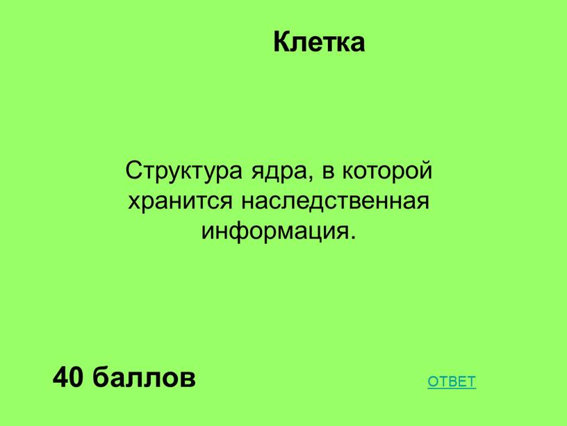 Клетка 40 баллов Структура ядра, в которой хранится наследственная информация